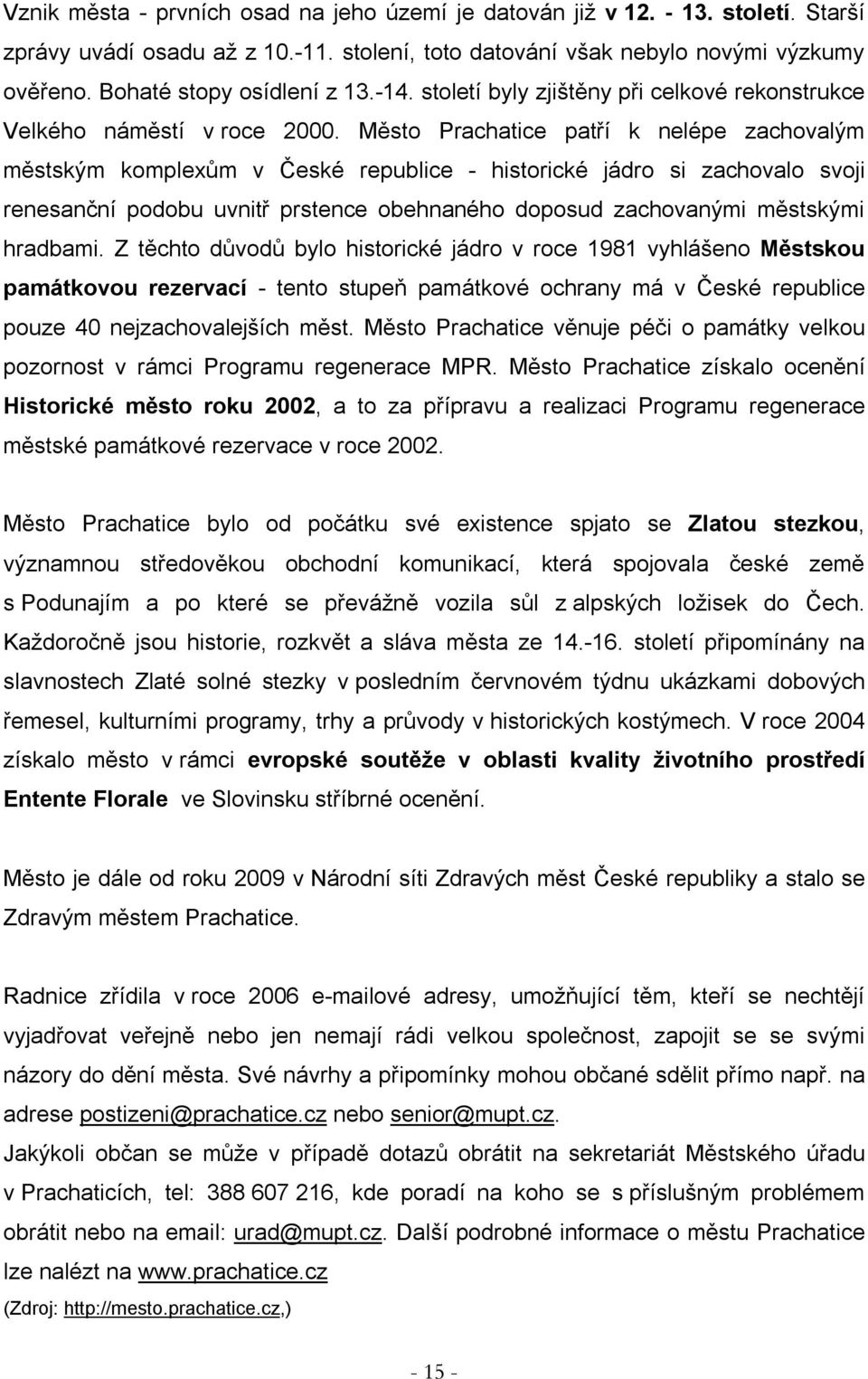 Město Prachatice patří k nelépe zachovalým městským komplexům v České republice - historické jádro si zachovalo svoji renesanční podobu uvnitř prstence obehnaného doposud zachovanými městskými