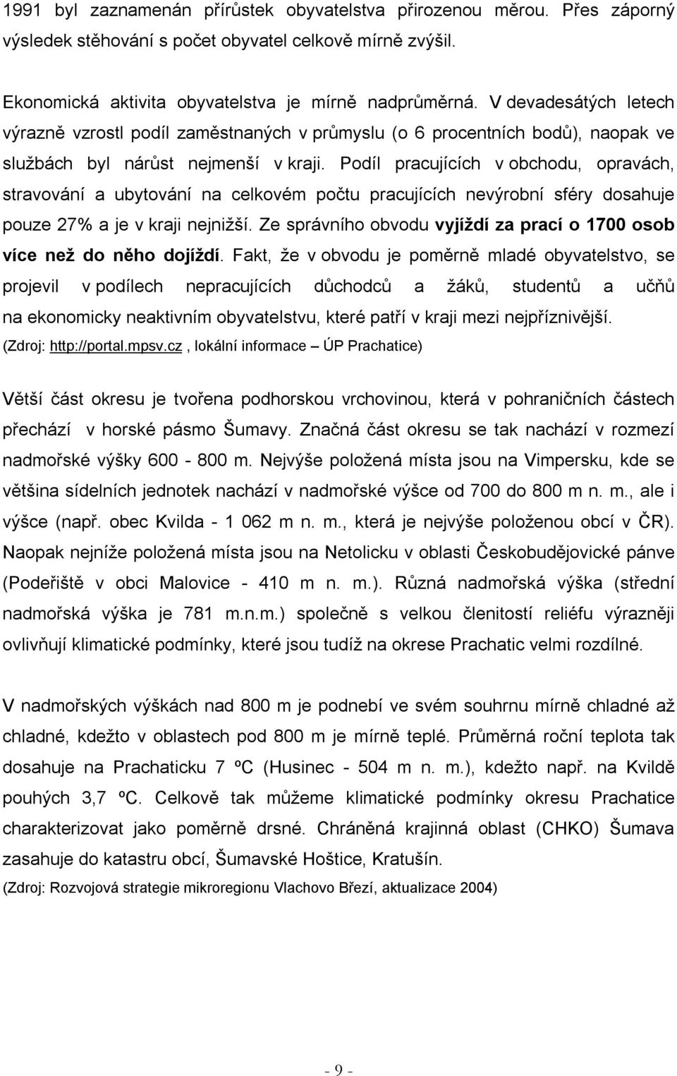 Podíl pracujících v obchodu, opravách, stravování a ubytování na celkovém počtu pracujících nevýrobní sféry dosahuje pouze 27% a je v kraji nejnižší.