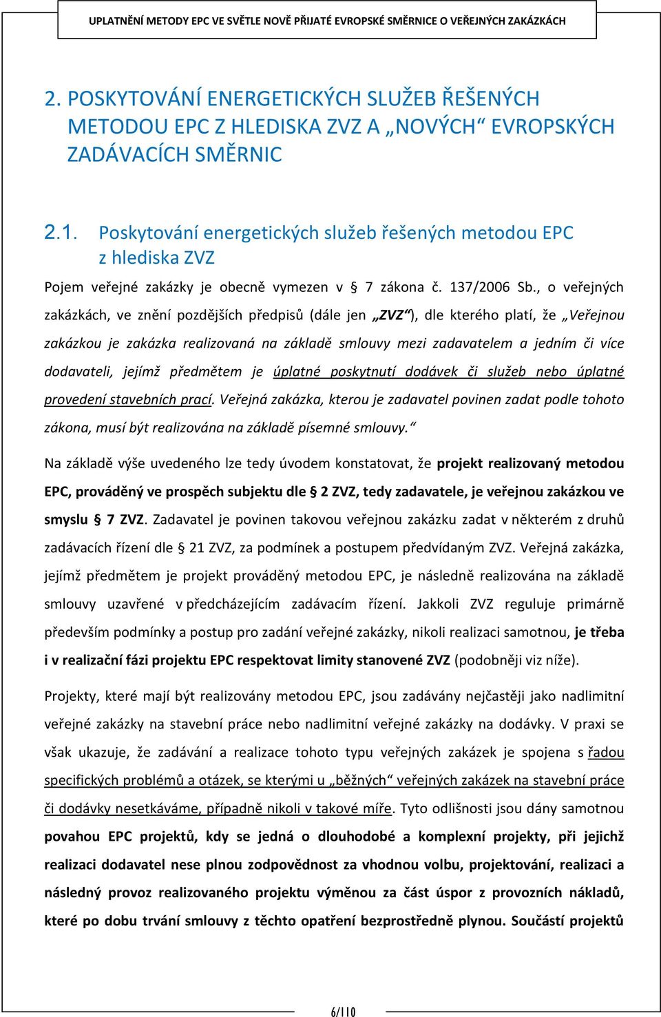 , o veřejných zakázkách, ve znění pozdějších předpisů (dále jen ZVZ ), dle kterého platí, že Veřejnou zakázkou je zakázka realizovaná na základě smlouvy mezi zadavatelem a jedním či více dodavateli,