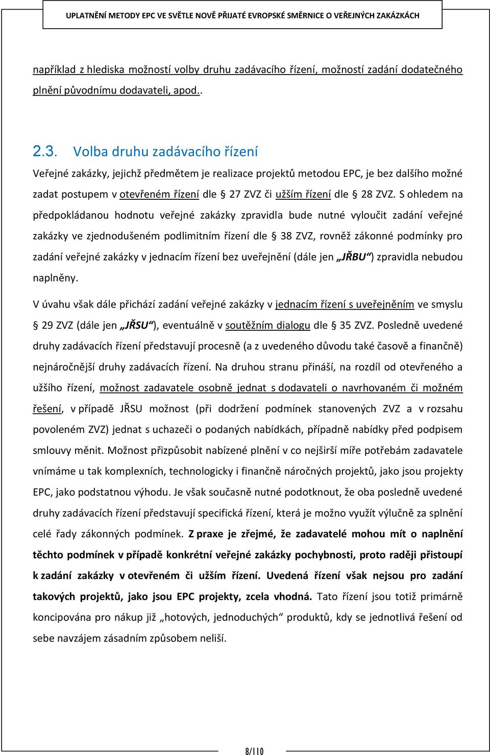 S ohledem na předpokládanou hodnotu veřejné zakázky zpravidla bude nutné vyloučit zadání veřejné zakázky ve zjednodušeném podlimitním řízení dle 38 ZVZ, rovněž zákonné podmínky pro zadání veřejné