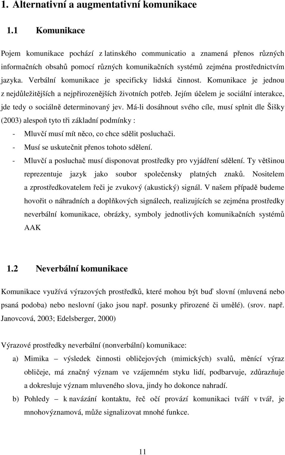 Verbální komunikace je specificky lidská činnost. Komunikace je jednou z nejdůležitějších a nejpřirozenějších životních potřeb.