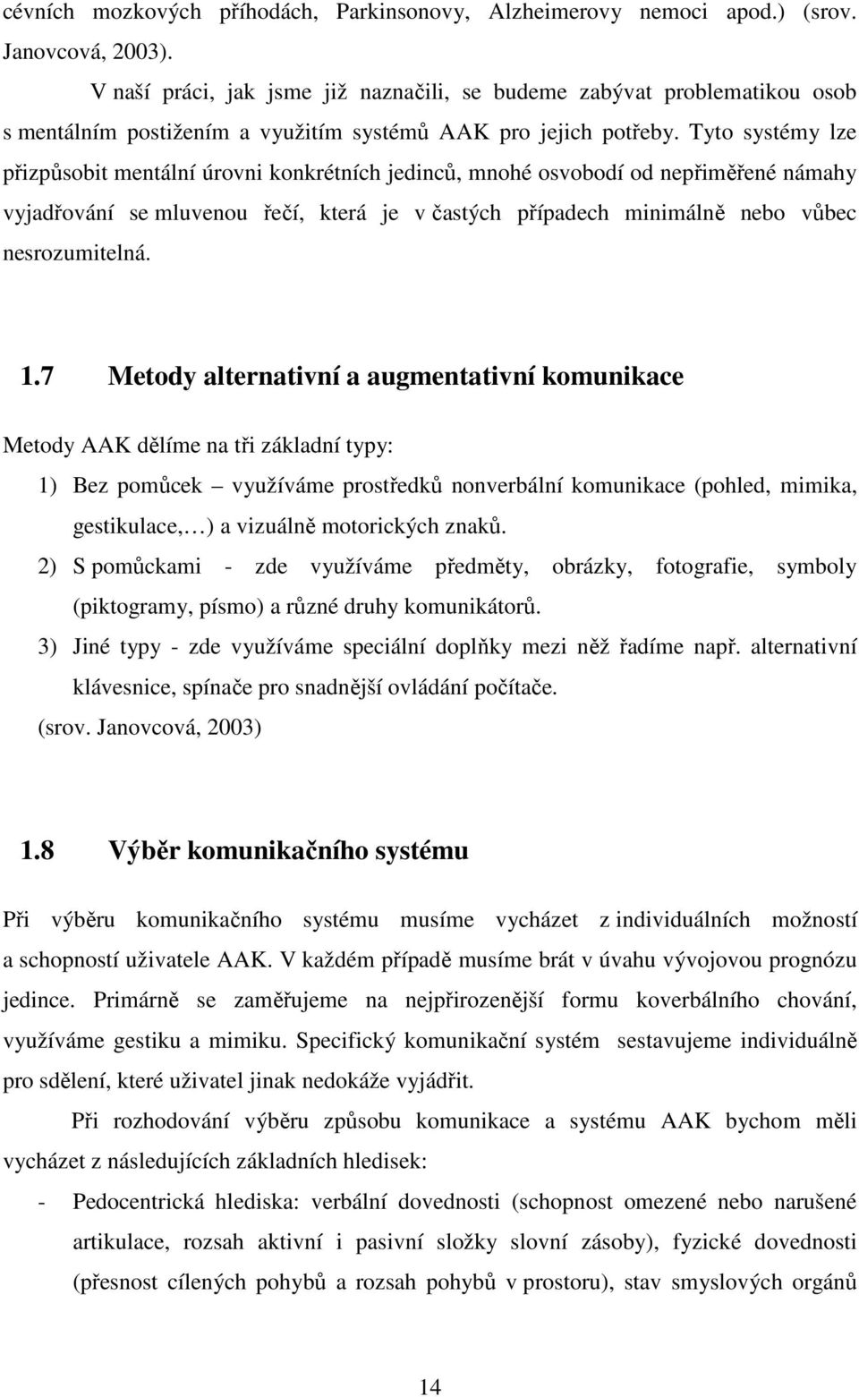 Tyto systémy lze přizpůsobit mentální úrovni konkrétních jedinců, mnohé osvobodí od nepřiměřené námahy vyjadřování se mluvenou řečí, která je v častých případech minimálně nebo vůbec nesrozumitelná.