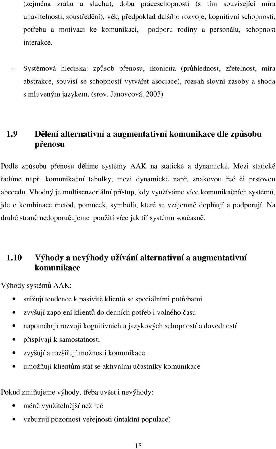 - Systémová hlediska: způsob přenosu, ikonicita (průhlednost, zřetelnost, míra abstrakce, souvisí se schopností vytvářet asociace), rozsah slovní zásoby a shoda s mluveným jazykem. (srov.