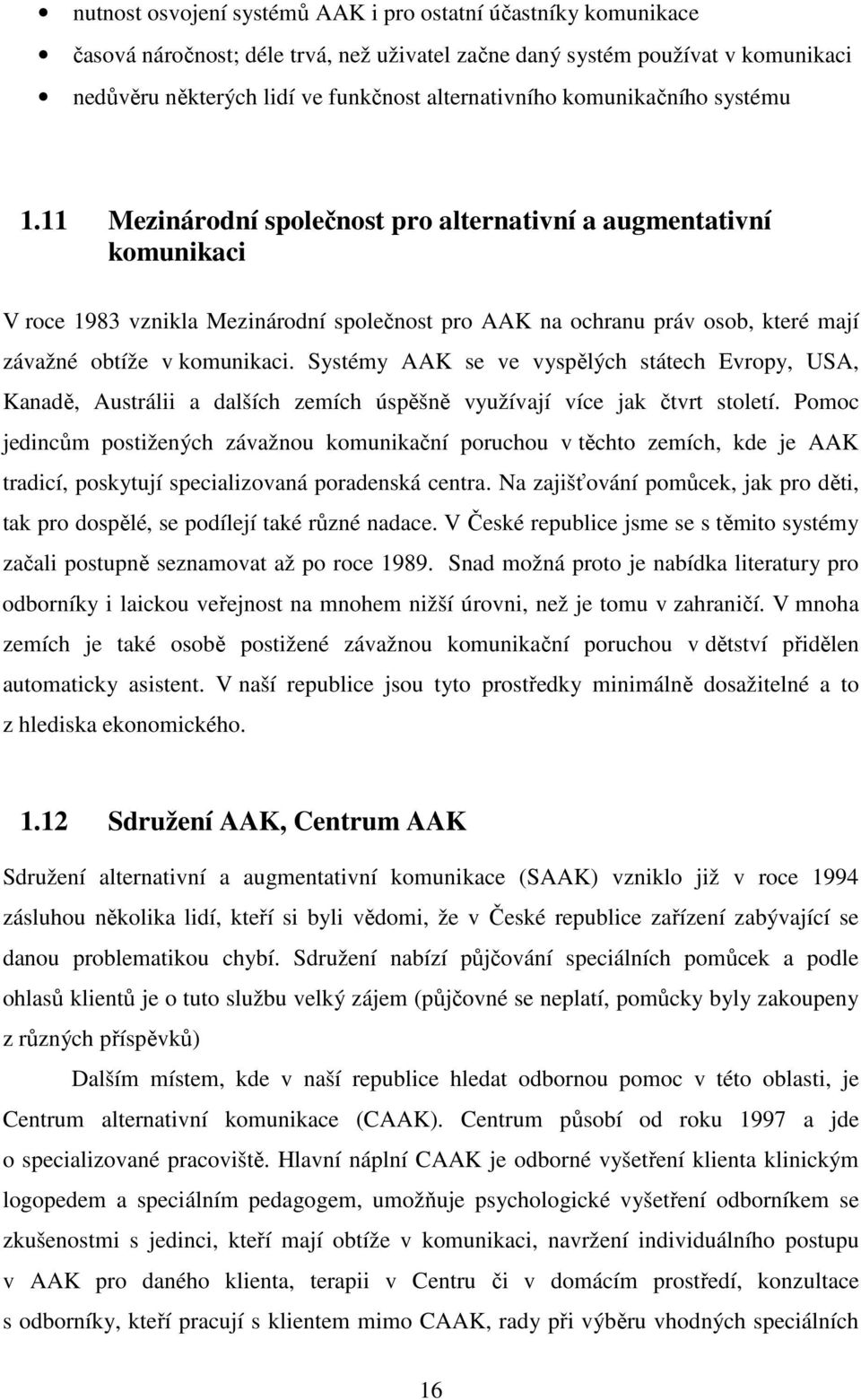 11 Mezinárodní společnost pro alternativní a augmentativní komunikaci V roce 1983 vznikla Mezinárodní společnost pro AAK na ochranu práv osob, které mají závažné obtíže v komunikaci.