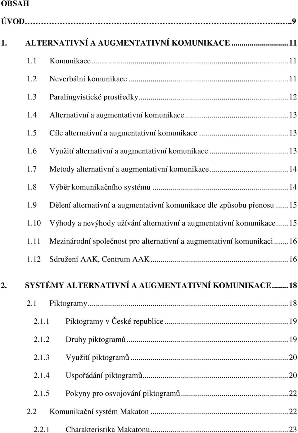 8 Výběr komunikačního systému...14 1.9 Dělení alternativní a augmentativní komunikace dle způsobu přenosu...15 1.10 Výhody a nevýhody užívání alternativní a augmentativní komunikace...15 1.11 Mezinárodní společnost pro alternativní a augmentativní komunikaci.