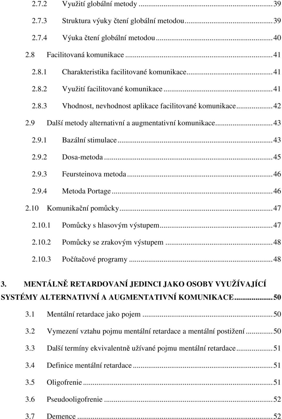 ..43 2.9.2 Dosa-metoda...45 2.9.3 Feursteinova metoda...46 2.9.4 Metoda Portage...46 2.10 Komunikační pomůcky...47 2.10.1 Pomůcky s hlasovým výstupem...47 2.10.2 Pomůcky se zrakovým výstupem...48 2.