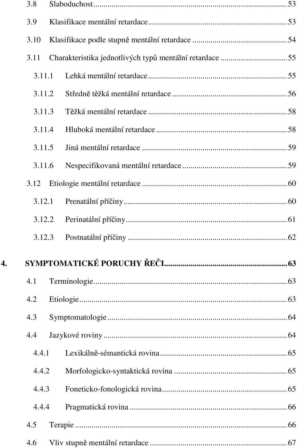 ..59 3.12 Etiologie mentální retardace...60 3.12.1 Prenatální příčiny...60 3.12.2 Perinatální příčiny...61 3.12.3 Postnatální příčiny...62 4. SYMPTOMATICKÉ PORUCHY ŘEČI...63 4.1 Terminologie...63 4.2 Etiologie...63 4.3 Symptomatologie.