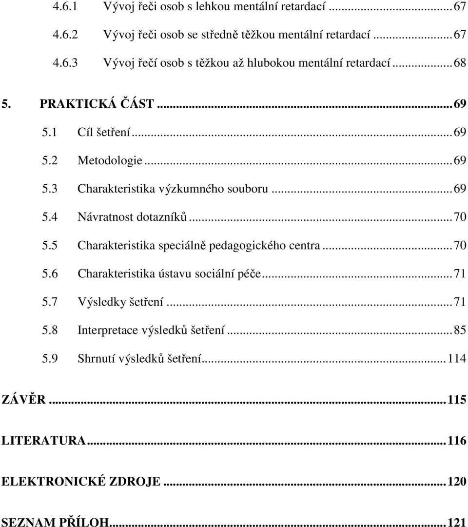 5 Charakteristika speciálně pedagogického centra...70 5.6 Charakteristika ústavu sociální péče...71 5.7 Výsledky šetření...71 5.8 Interpretace výsledků šetření.