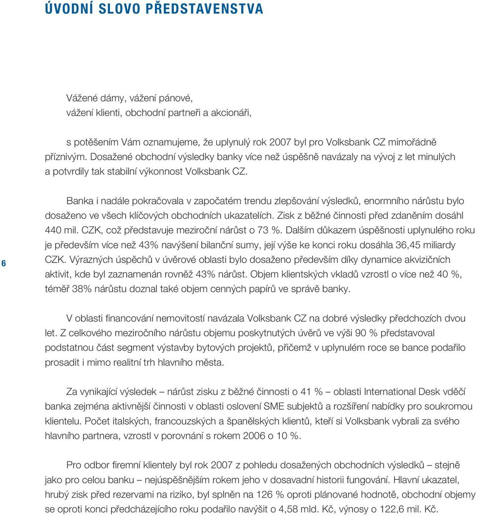 6 Banka i nadále pokračovala v započatém trendu zlepšování výsledků, enormního nárůstu bylo dosaženo ve všech klíčových obchodních ukazatelích. Zisk z běžné činnosti před zdaněním dosáhl 440 mil.