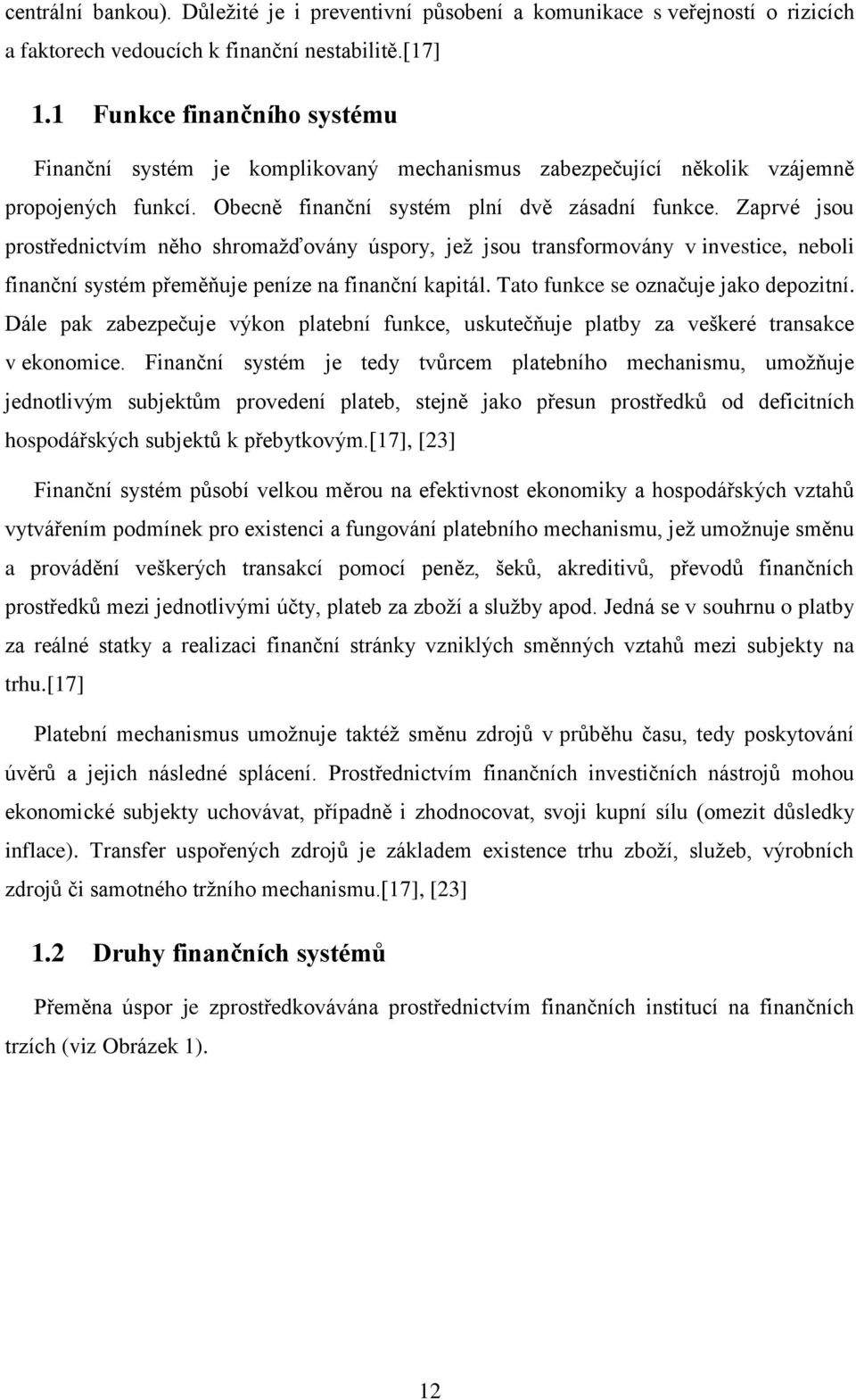 Zaprvé jsou prostřednictvím něho shromažďovány úspory, jež jsou transformovány v investice, neboli finanční systém přeměňuje peníze na finanční kapitál. Tato funkce se označuje jako depozitní.