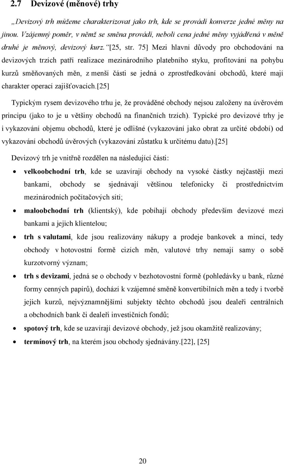 75] Mezi hlavní důvody pro obchodování na devizových trzích patří realizace mezinárodního platebního styku, profitování na pohybu kurzů směňovaných měn, z menší části se jedná o zprostředkování