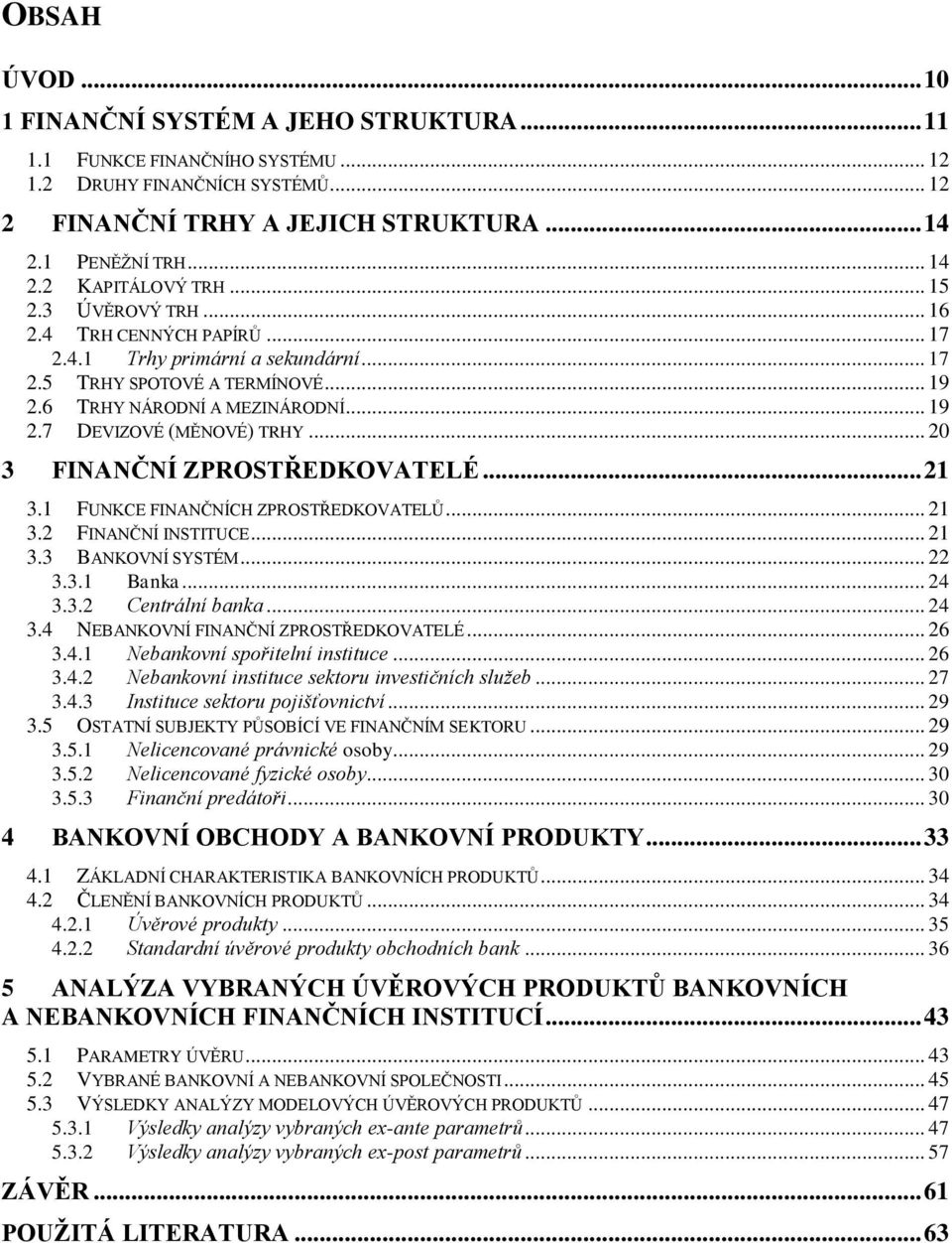 .. 20 3 FINANČNÍ ZPROSTŘEDKOVATELÉ... 21 3.1 FUNKCE FINANČNÍCH ZPROSTŘEDKOVATELŮ... 21 3.2 FINANČNÍ INSTITUCE... 21 3.3 BANKOVNÍ SYSTÉM... 22 3.3.1 Banka... 24 3.