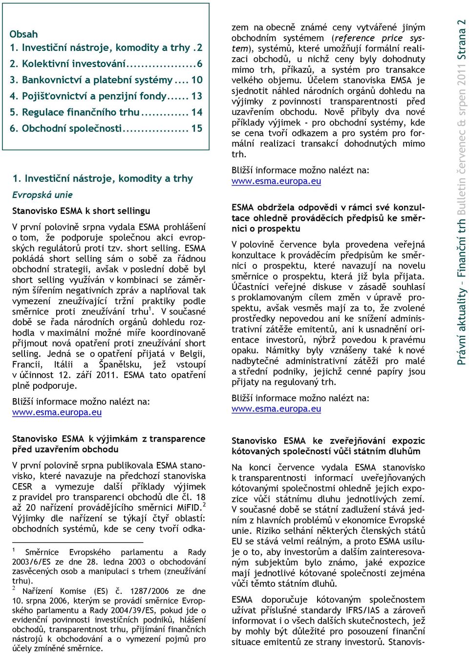 Investiční nástroje, komodity a trhy Evropská unie Stanovisko ESMA k short sellingu V první polovině srpna vydala ESMA prohlášení o tom, že podporuje společnou akci evropských regulátorů proti tzv.