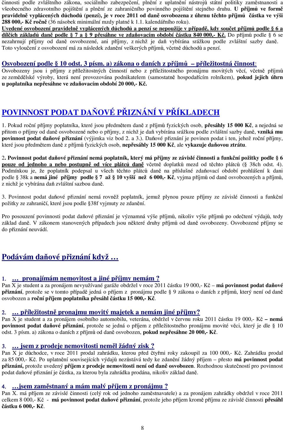 U příjmů ve formě pravidelně vyplácených důchodů (penzí), je v roce 2011 od daně osvobozena z úhrnu těchto příjmů částka ve výši 288 000,- Kč ročně (36 násobek minimální mzdy platné k 1.1. kalendářního roku).