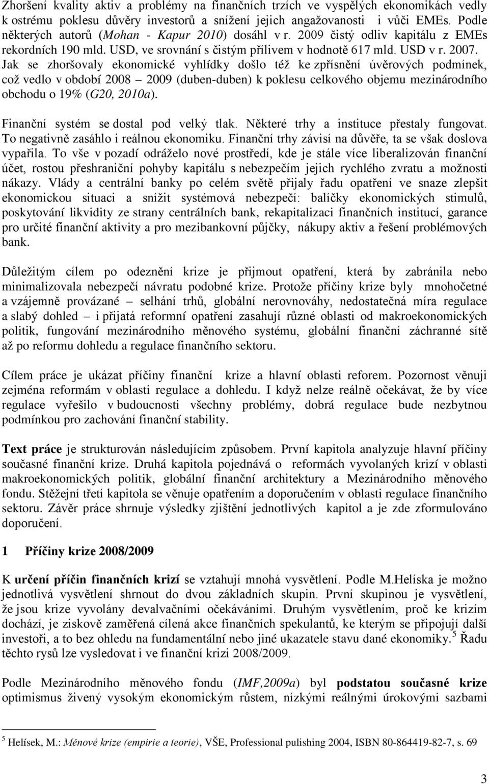 Jak se zhoršovaly ekonomické vyhlídky došlo též ke zpřísnění úvěrových podmínek, což vedlo v období 2008 2009 (duben-duben) k poklesu celkového objemu mezinárodního obchodu o 19% (G20, 2010a).