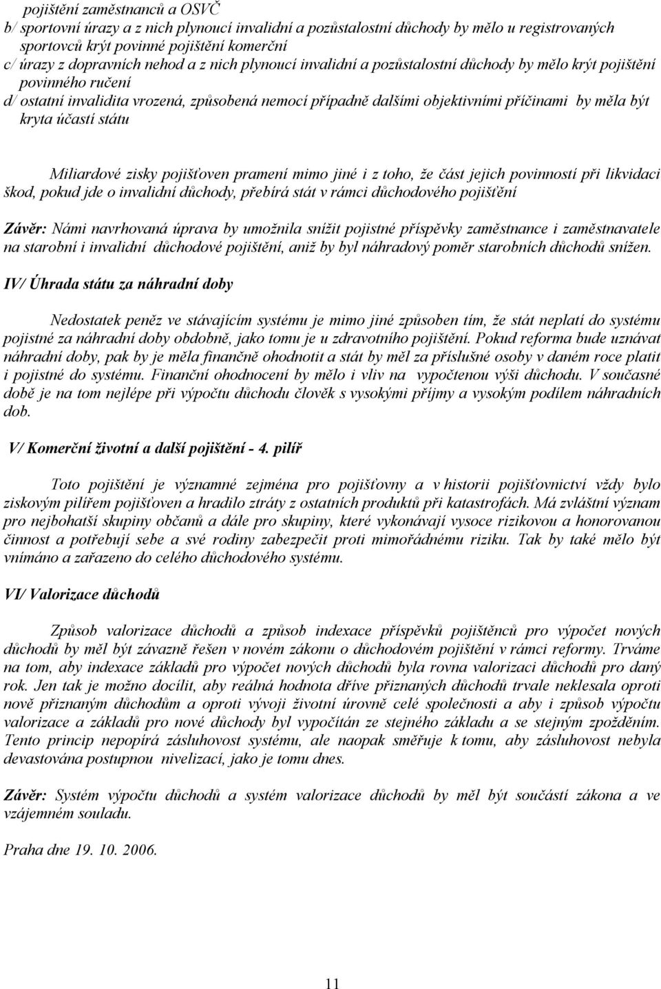 účastí státu Miliardové zisky pojišťoven pramení mimo jiné i z toho, že část jejich povinností při likvidaci škod, pokud jde o invalidní důchody, přebírá stát v rámci důchodového pojišťění Závěr: