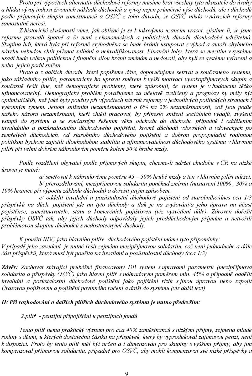 Z historické zkušenosti víme, jak obtížné je se k takovýmto uzancím vracet, zjistíme-li, že jsme reformu provedli špatně a že není z ekonomických a politických důvodů dlouhodobě udržitelná.