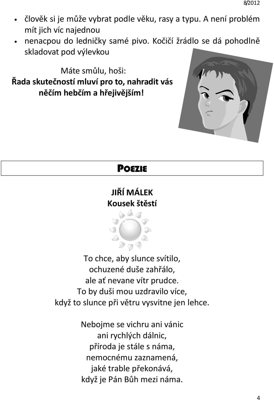 POEZIE JIŘÍ MÁLEK Kousek štěstí To chce, aby slunce svítilo, ochuzené duše zahřálo, ale ať nevane vítr prudce.