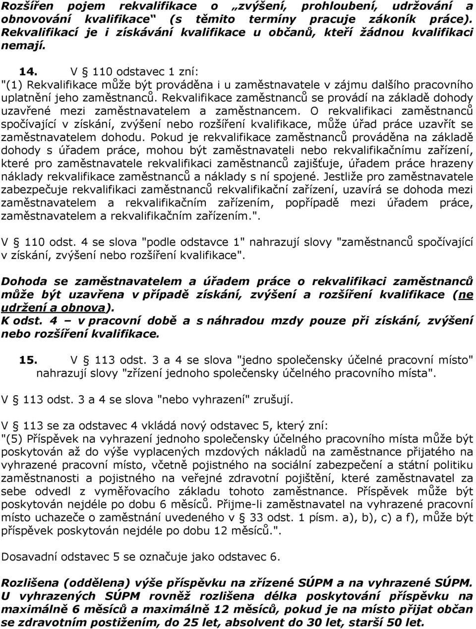 V 110 odstavec 1 zní: "(1) Rekvalifikace může být prováděna i u zaměstnavatele v zájmu dalšího pracovního uplatnění jeho zaměstnanců.