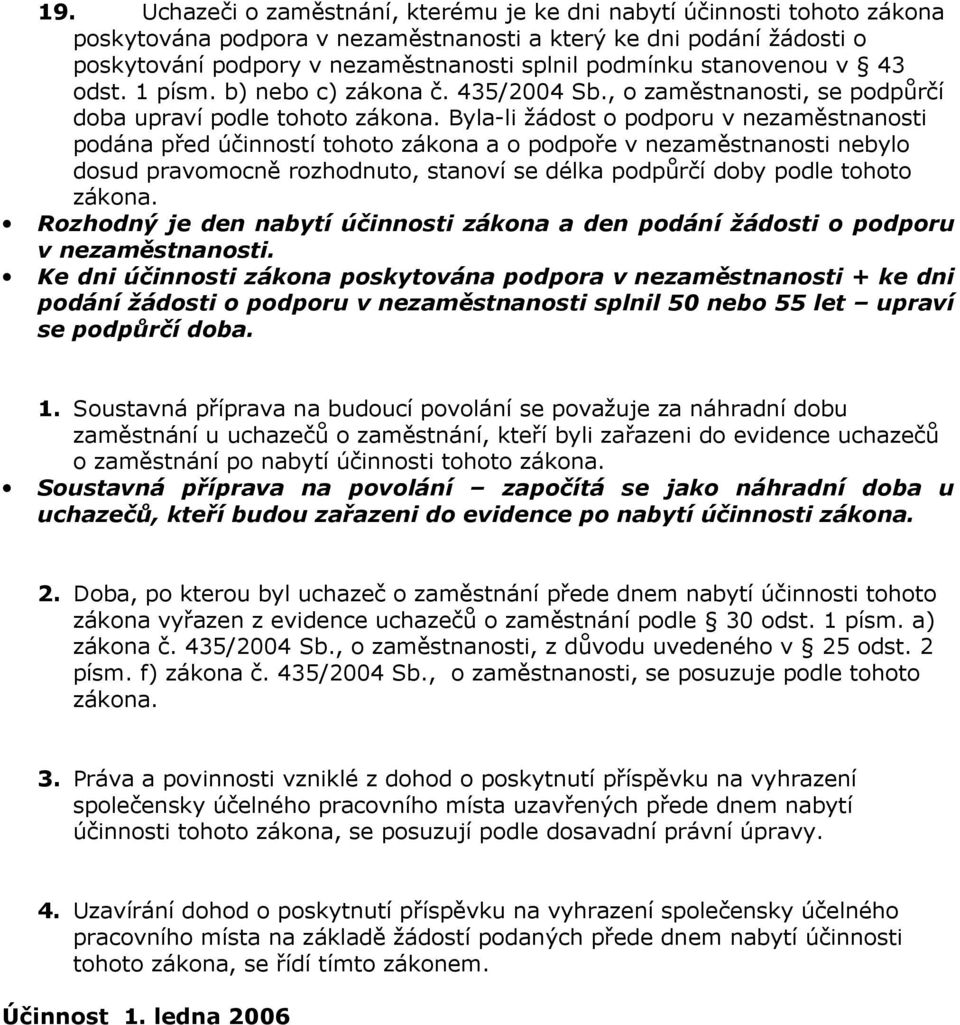 Byla-li žádost o podporu v nezaměstnanosti podána před účinností tohoto zákona a o podpoře v nezaměstnanosti nebylo dosud pravomocně rozhodnuto, stanoví se délka podpůrčí doby podle tohoto zákona.