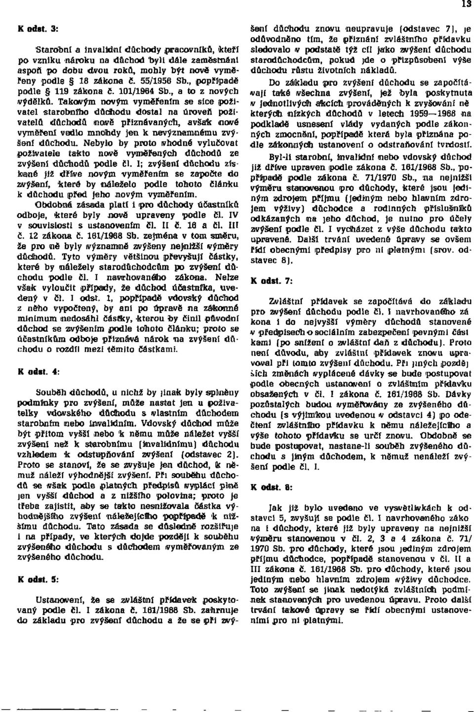 Takovým novým vyměřením se sice poživatel ho důchodu dostal na úroveň poživatelů důchodů nově přiznávaných, avšak nové vyměření vedlo mnohdy jen k nevýznamnému zvýšení důchodu.