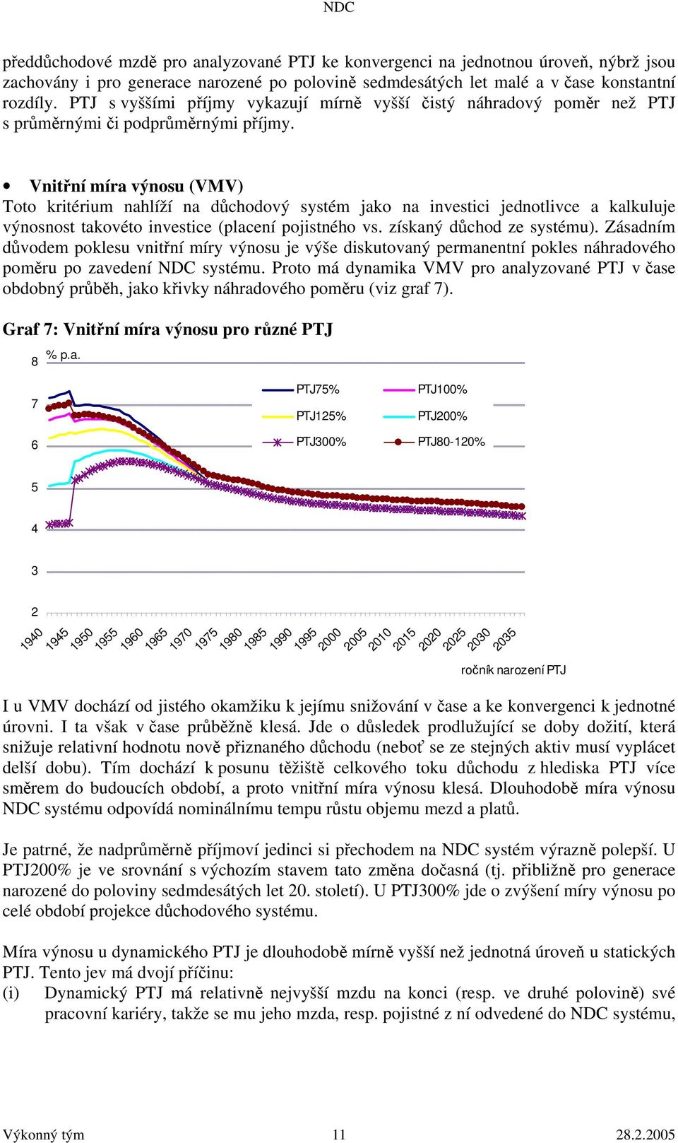 Vnitřní míra výnosu (VMV) Toto kritérium nahlíží na důchodový systém jako na investici jednotlivce a kalkuluje výnosnost takovéto investice (placení pojistného vs. získaný důchod ze systému).