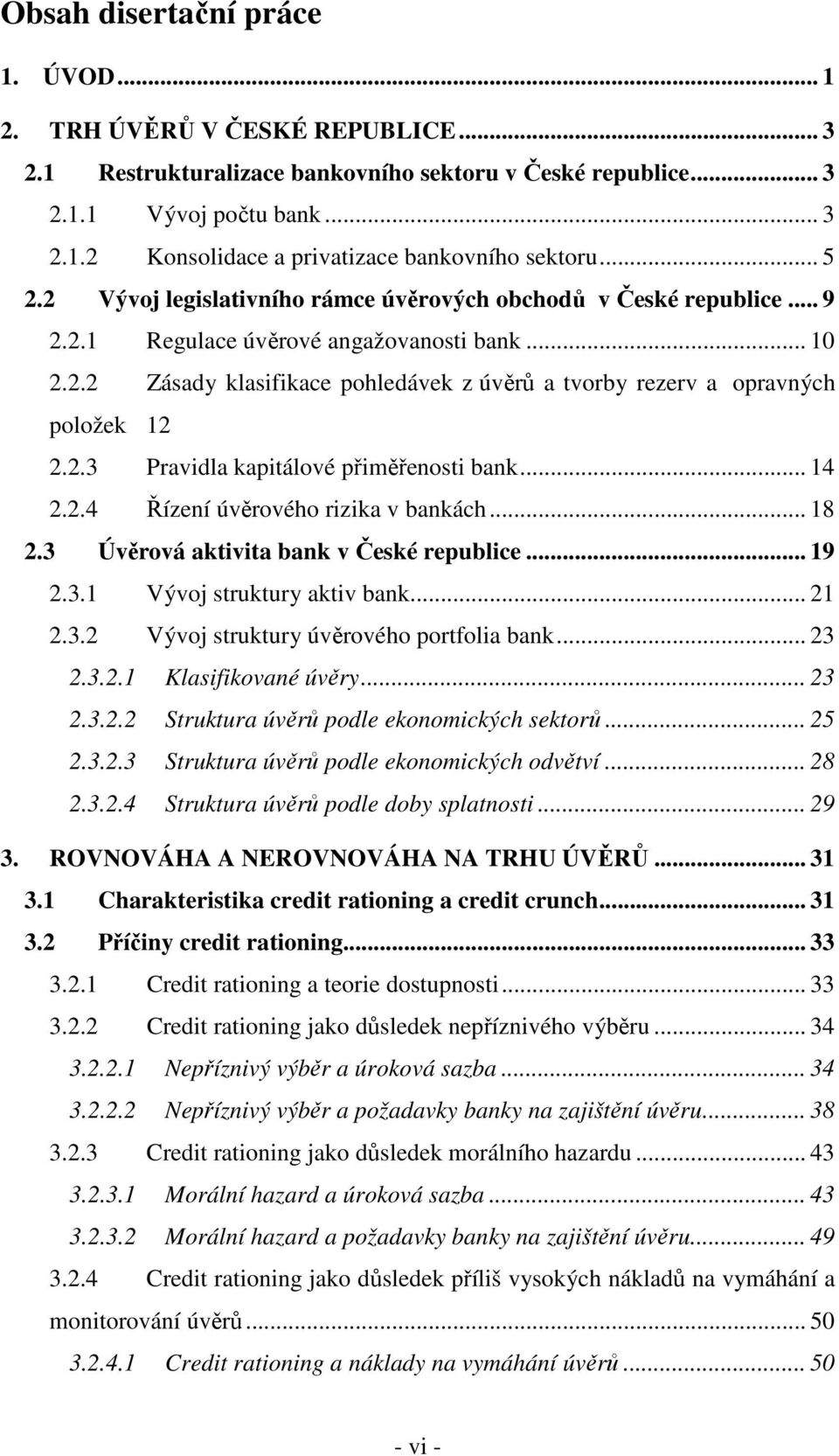 2.3 Pravidla kapiálové přiměřenosi bank... 14 2.2.4 Řízení úvěrového rizika v bankách... 18 2.3 Úvěrová akivia bank v České republice... 19 2.3.1 Vývoj srukury akiv bank... 21 2.3.2 Vývoj srukury úvěrového porfolia bank.