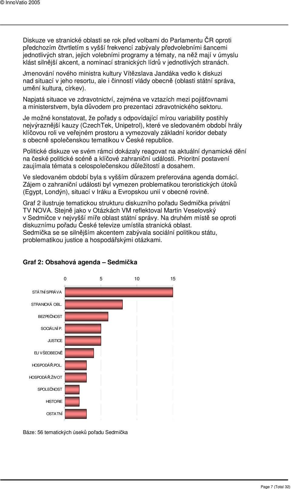 Jmenování nového ministra kultury Vítězslava Jandáka vedlo k diskuzi nad situací v jeho resortu, ale i činností vlády obecně (oblasti státní správa, umění kultura, církev).