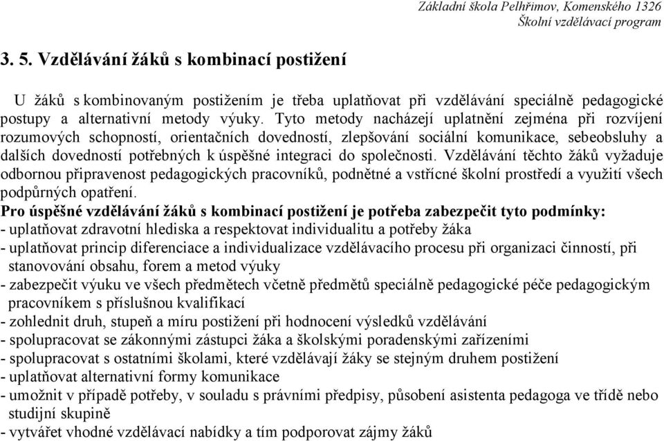 Tyto metody nacházejí uplatnění zejména při rozvíjení rozumových schopností, orientačních dovedností, zlepšování sociální komunikace, sebeobsluhy a dalších dovedností potřebných k úspěšné integraci