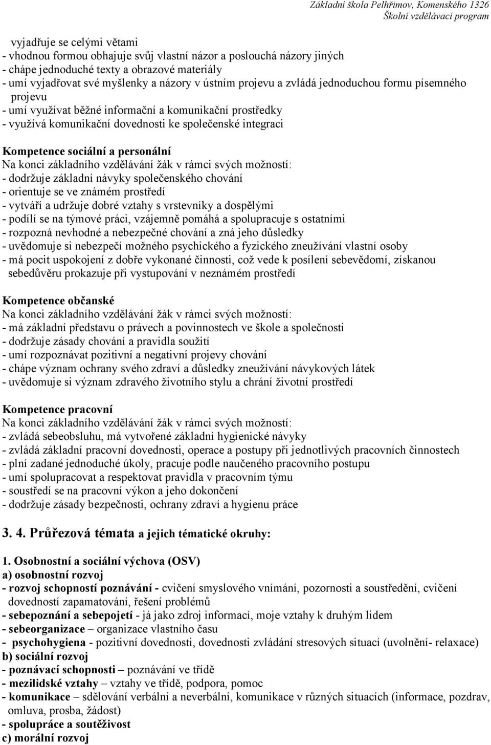 integraci Kompetence sociální a personální Na konci základního vzdělávání žák v rámci svých možností: - dodržuje základní návyky společenského chování - orientuje se ve známém prostředí - vytváří a