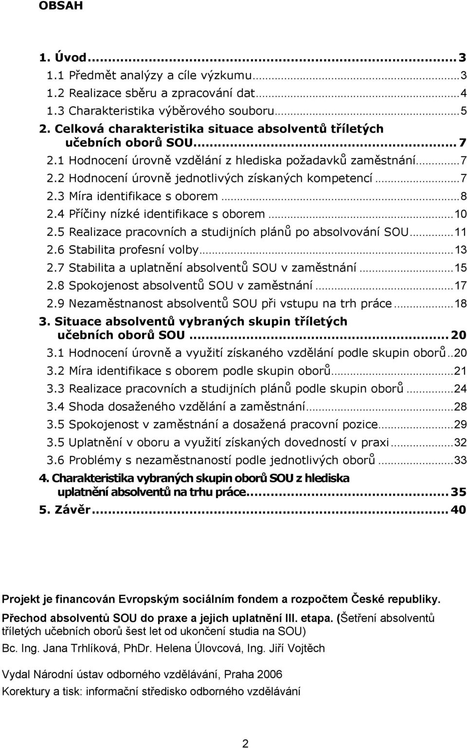 ..7 2.3 Míra identifikace s oborem...8 2.4 Příčiny nízké identifikace s oborem...10 2.5 Realizace pracovních a studijních plánů po absolvování SOU...11 2.6 Stabilita profesní volby...13 2.