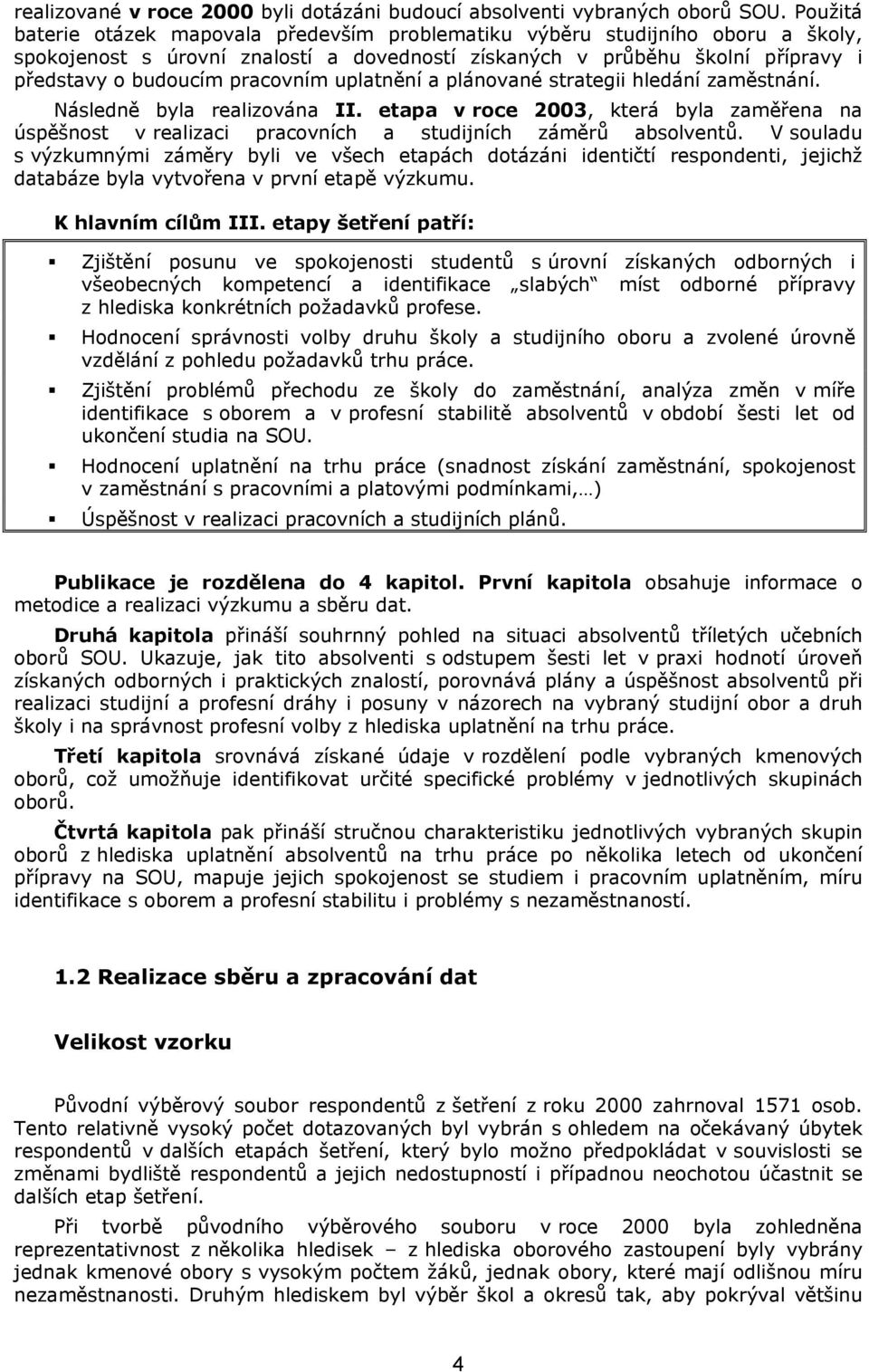 uplatnění a plánované strategii hledání zaměstnání. Následně byla realizována II. etapa v roce 2003, která byla zaměřena na úspěšnost v realizaci pracovních a studijních záměrů absolventů.