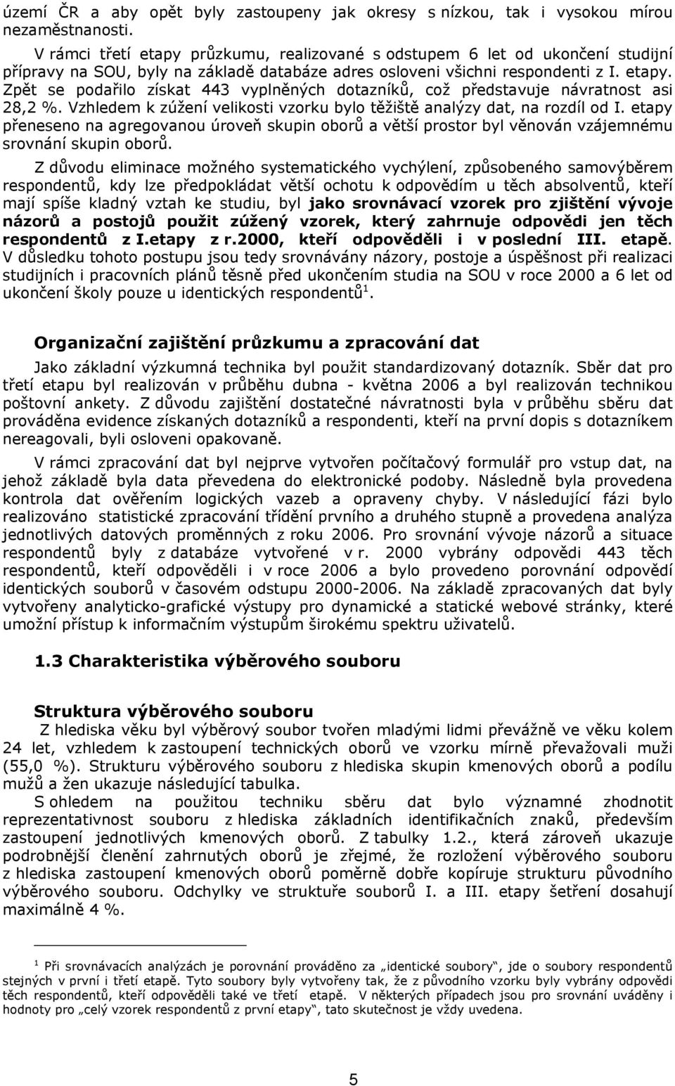 Vzhledem k zúžení velikosti vzorku bylo těžiště analýzy dat, na rozdíl od I. etapy přeneseno na agregovanou úroveň skupin oborů a větší prostor byl věnován vzájemnému srovnání skupin oborů.