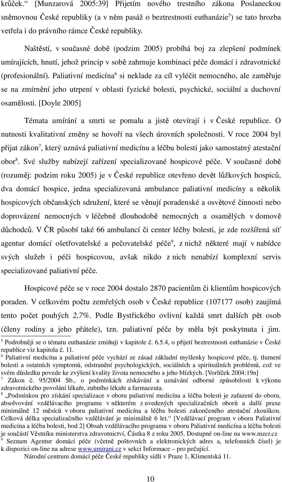 Naštěstí, v současné době (podzim 2005) probíhá boj za zlepšení podmínek umírajících, hnutí, jehož princip v sobě zahrnuje kombinaci péče domácí i zdravotnické (profesionální).