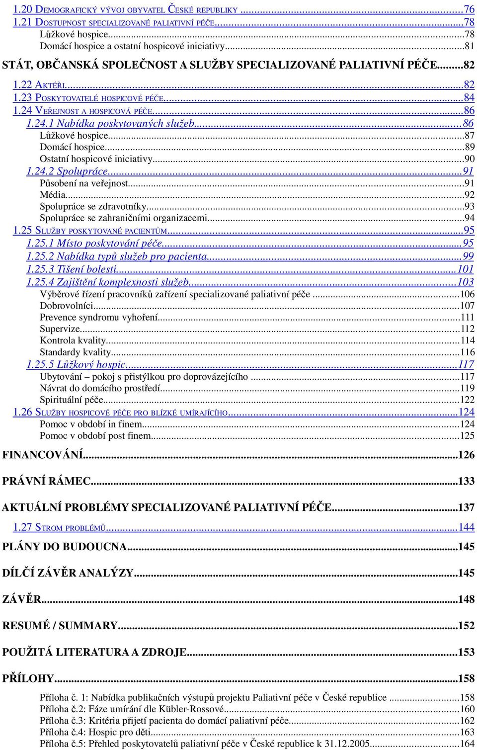 .. 86 Lůžkové hospice...87 Domácí hospice...89 Ostatní hospicové iniciativy...90 1.24.2 Spolupráce...91 Působení na veřejnost...91 Média...92 Spolupráce se zdravotníky.