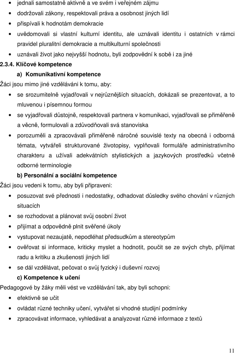 Klíčové kompetence a) Komunikativní kompetence Žáci jsou mimo jiné vzděláváni k tomu, aby: se srozumitelně vyjadřovali v nejrůznějších situacích, dokázali se prezentovat, a to mluvenou i písemnou