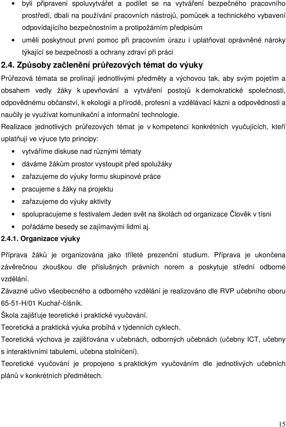 Způsoby začlenění průřezových témat do výuky se prolínají jednotlivými předměty a výchovou tak, aby svým pojetím a obsahem vedly žáky k upevňování a vytváření postojů k demokratické společnosti,