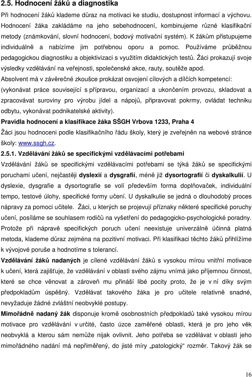 K žákům přistupujeme individuálně a nabízíme jim potřebnou oporu a pomoc. Používáme průběžnou pedagogickou diagnostiku a objektivizaci s využitím didaktických testů.