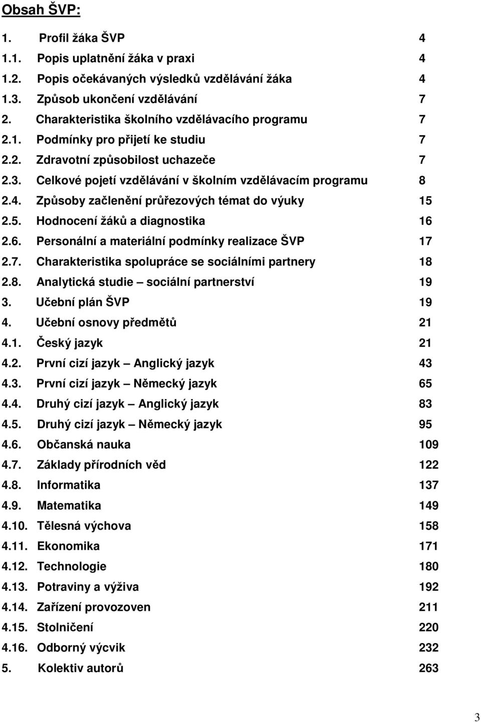 Způsoby začlenění průřezových témat do výuky 15 2.5. Hodnocení žáků a diagnostika 16 2.6. Personální a materiální podmínky realizace ŠVP 17 2.7. Charakteristika spolupráce se sociálními partnery 18 2.