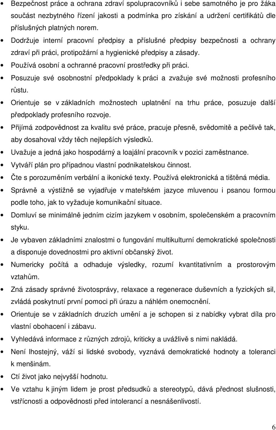 Posuzuje své osobnostní předpoklady k práci a zvažuje své možnosti profesního růstu. Orientuje se v základních možnostech uplatnění na trhu práce, posuzuje další předpoklady profesního rozvoje.