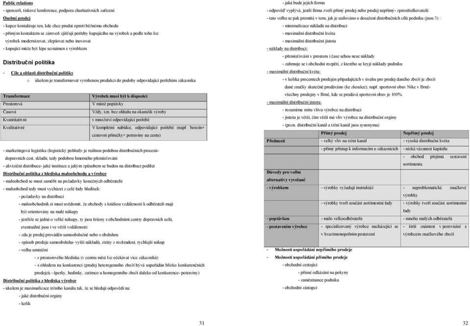 úkolem je transformovat vyrobenou produkci do podoby odpovídající potřebám zákazníka Transformace Výrobek musí být k dispozici Prostorová V místě poptávky Časová Vždy, tzn.