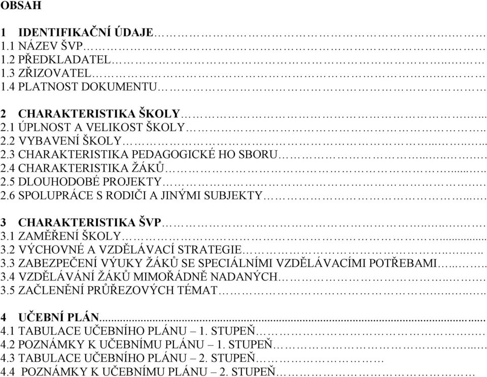 ..... 3.3 ZABEZPEČENÍ VÝUKY ŽÁKŮ SE SPECIÁLNÍMI VZDĚLÁVACÍMI POTŘEBAMI..... 3.4 VZDĚLÁVÁNÍ ŽÁKŮ MIMOŘÁDNĚ NADANÝCH... 3.5 ZAČLENĚNÍ PRŮŘEZOVÝCH TÉMAT....... 4 UČEBNÍ PLÁN... 4.1 TABULACE UČEBNÍHO PLÁNU 1.