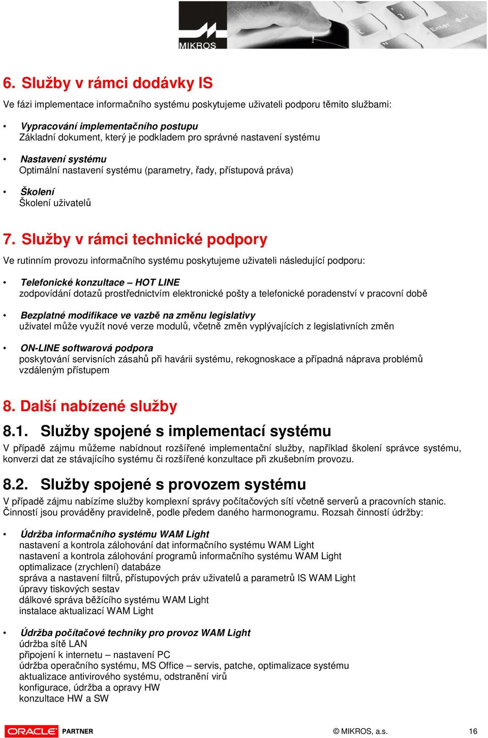 Služby v rámci technické podpory Ve rutinním provozu informačního systému poskytujeme uživateli následující podporu: Telefonické konzultace HOT LINE zodpovídání dotazů prostřednictvím elektronické