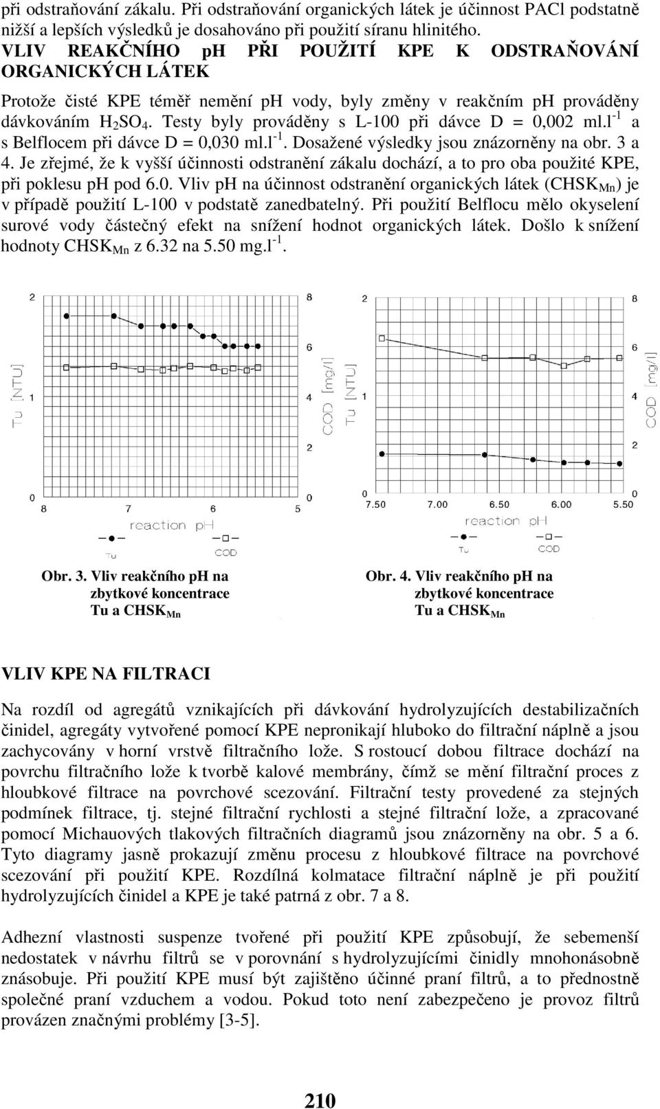 Testy byly prováděny s L-100 při dávce D = 0,002 ml.l -1 a s Belflocem při dávce D = 0,030 ml.l -1. Dosažené výsledky jsou znázorněny na obr. 3 a 4.