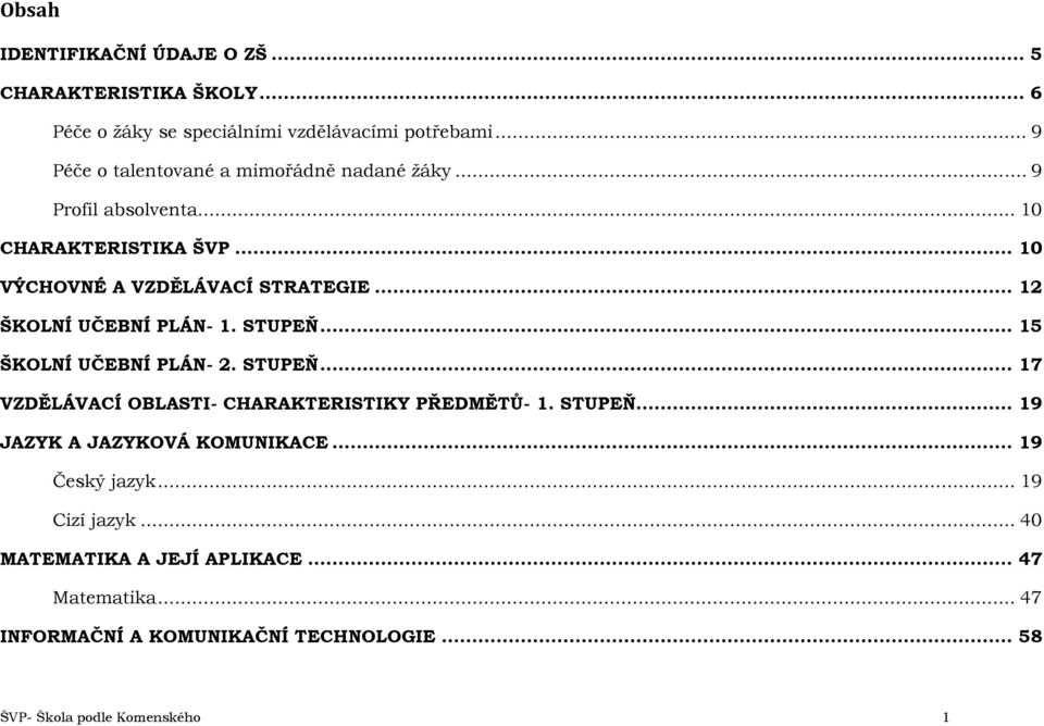 .. 12 ŠKOLNÍ UČEBNÍ PLÁN- 1. STUPEŇ... 15 ŠKOLNÍ UČEBNÍ PLÁN- 2. STUPEŇ... 17 VZDĚLÁVACÍ OBLASTI- CHARAKTERISTIKY PŘEDMĚTŮ- 1. STUPEŇ... 19 JAZYK A JAZYKOVÁ KOMUNIKACE.