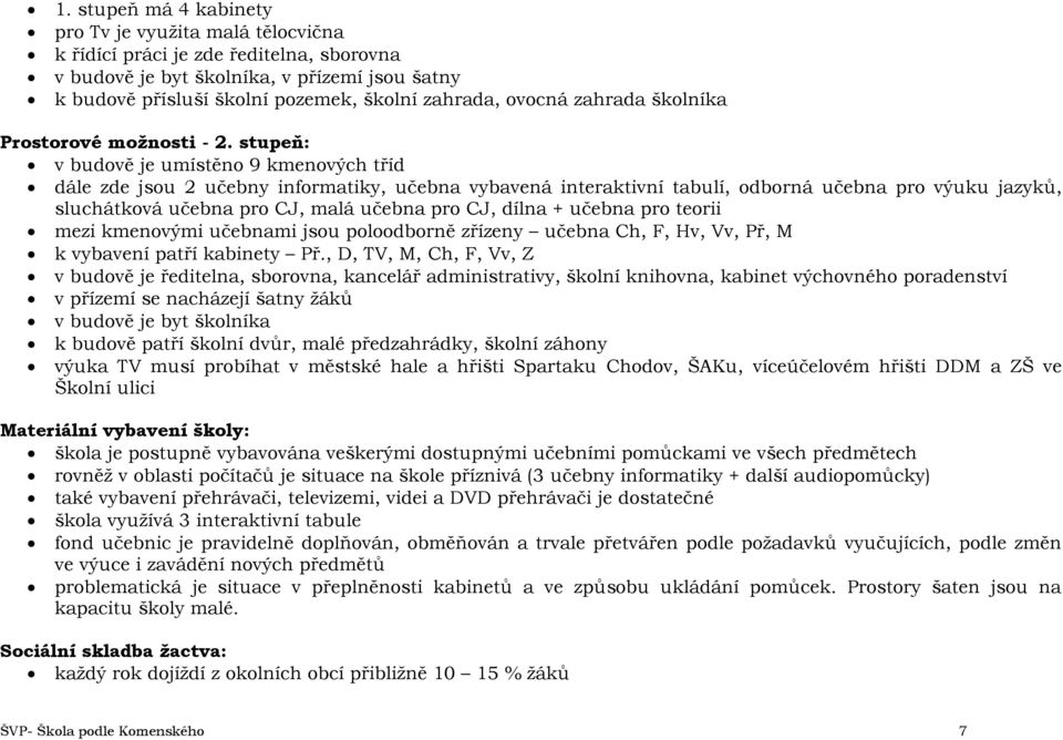 stupeň: v budově je umístěno 9 kmenových tříd dále zde jsou 2 učebny informatiky, učebna vybavená interaktivní tabulí, odborná učebna pro výuku jazyků, sluchátková učebna pro CJ, malá učebna pro CJ,
