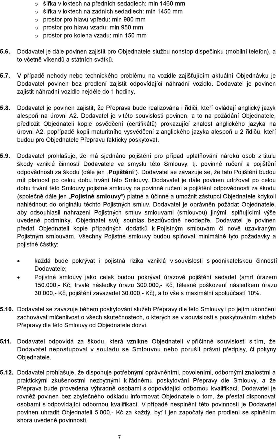 V případě nehody nebo technického problému na vozidle zajišťujícím aktuální Objednávku je Dodavatel povinen bez prodlení zajistit odpovídající náhradní vozidlo.