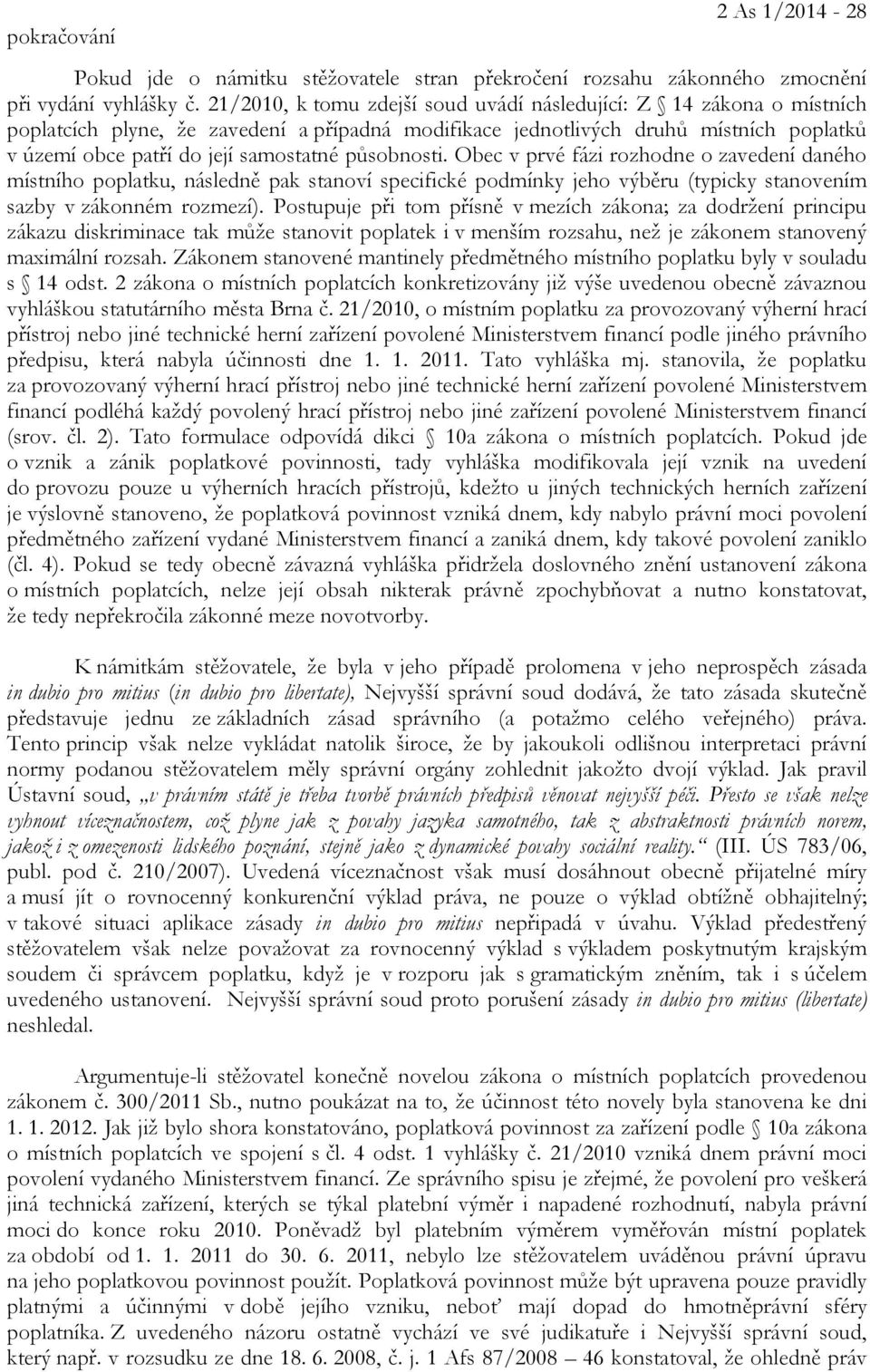 působnosti. Obec v prvé fázi rozhodne o zavedení daného místního poplatku, následně pak stanoví specifické podmínky jeho výběru (typicky stanovením sazby v zákonném rozmezí).