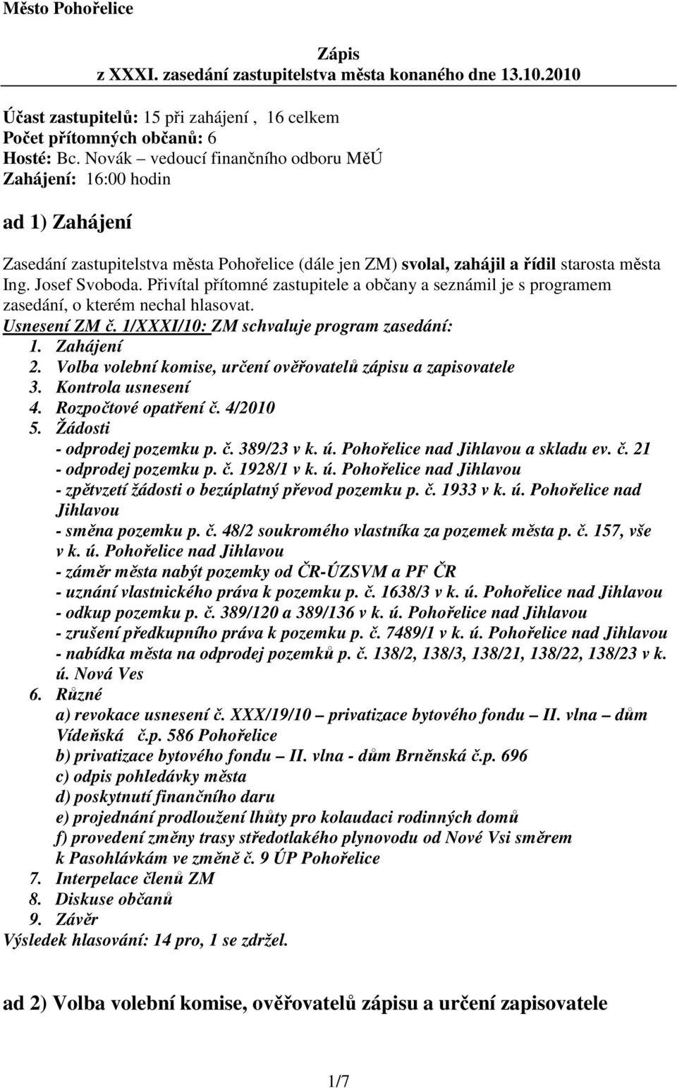 Přivítal přítomné zastupitele a občany a seznámil je s programem zasedání, o kterém nechal hlasovat. Usnesení ZM č. 1/XXXI/10: ZM schvaluje program zasedání: 1. Zahájení 2.