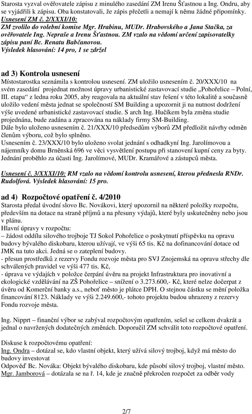 Renatu Babčanovou. Výsledek hlasování: 14 pro, 1 se zdržel ad 3) Kontrola usnesení Místostarostka seznámila s kontrolou usnesení. ZM uložilo usnesením č.